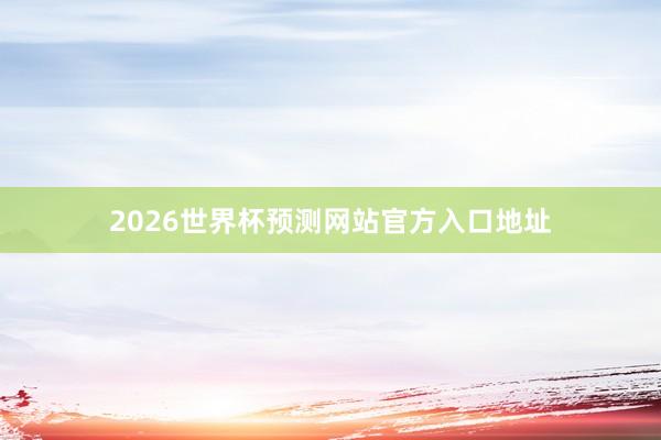 2026世界杯预测网站官方入口地址