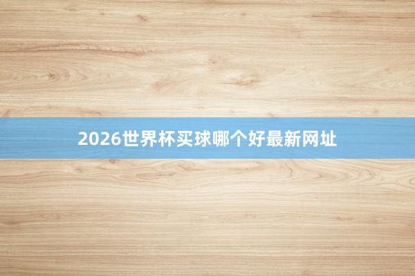 2026世界杯买球哪个好最新网址