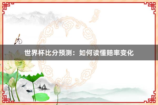 世界杯比分预测：如何读懂赔率变化