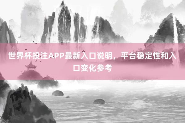 世界杯投注APP最新入口说明，平台稳定性和入口变化参考