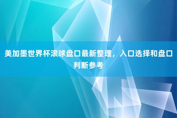 美加墨世界杯滚球盘口最新整理，入口选择和盘口判断参考