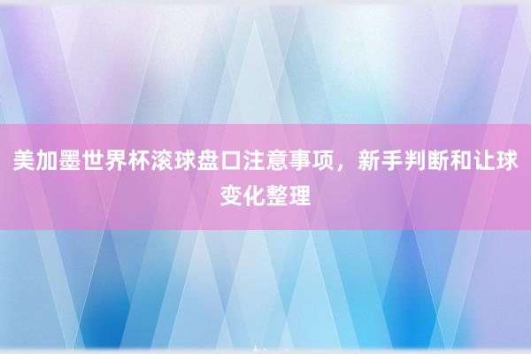 美加墨世界杯滚球盘口注意事项，新手判断和让球变化整理