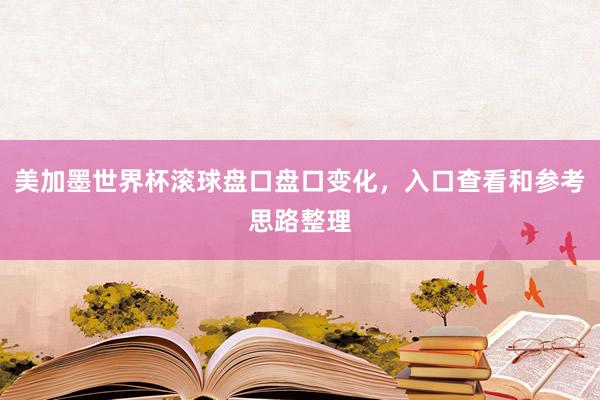 美加墨世界杯滚球盘口盘口变化，入口查看和参考思路整理