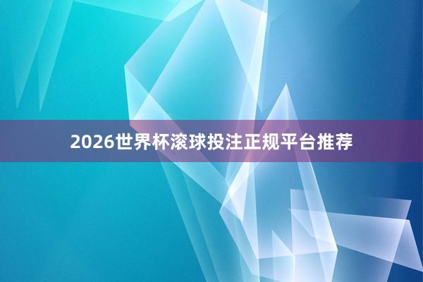 2026世界杯滚球投注正规平台推荐