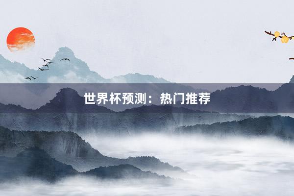 世界杯预测：热门推荐