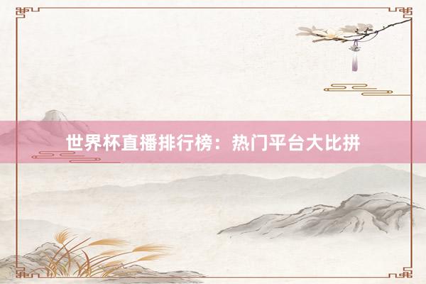 世界杯直播排行榜:热门平台大比拼